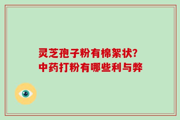 灵芝孢子粉有棉絮状？打粉有哪些利与弊