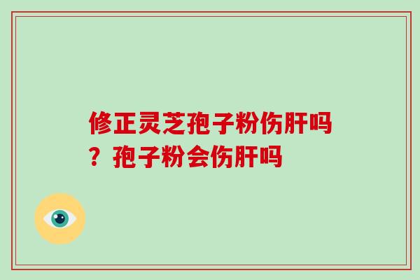 修正灵芝孢子粉伤吗？孢子粉会伤吗