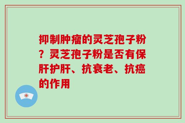 抑制的灵芝孢子粉？灵芝孢子粉是否有、抗、抗的作用