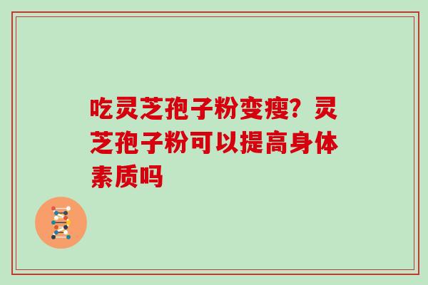 吃灵芝孢子粉变瘦？灵芝孢子粉可以提高身体素质吗