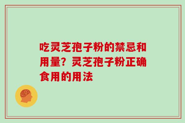 吃灵芝孢子粉的禁忌和用量？灵芝孢子粉正确食用的用法