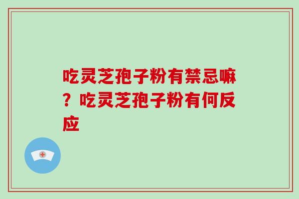 吃灵芝孢子粉有禁忌嘛？吃灵芝孢子粉有何反应