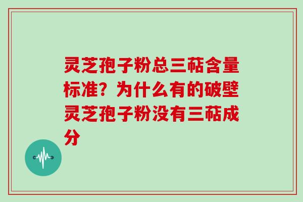 灵芝孢子粉总三萜含量标准？为什么有的破壁灵芝孢子粉没有三萜成分