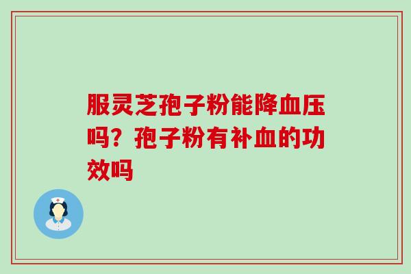 服灵芝孢子粉能降吗？孢子粉有补的功效吗