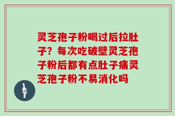 灵芝孢子粉喝过后拉肚子？每次吃破壁灵芝孢子粉后都有点肚子痛灵芝孢子粉不易消化吗