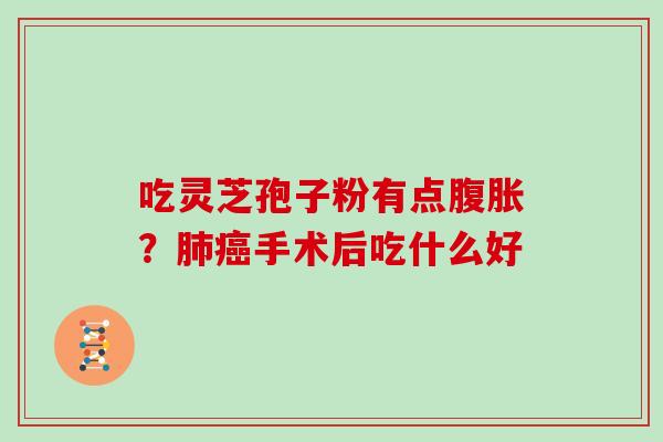 吃灵芝孢子粉有点腹胀？手术后吃什么好