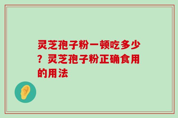 灵芝孢子粉一顿吃多少？灵芝孢子粉正确食用的用法