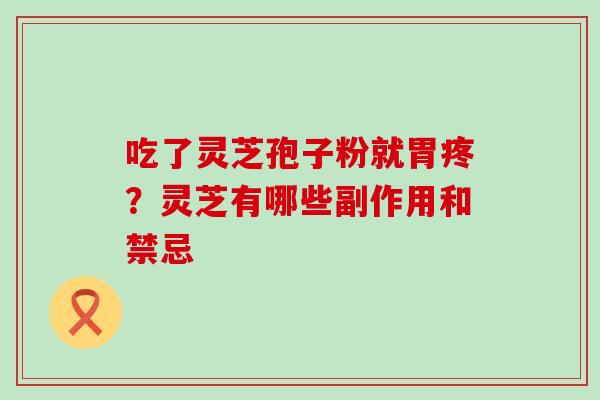 吃了灵芝孢子粉就胃疼？灵芝有哪些副作用和禁忌