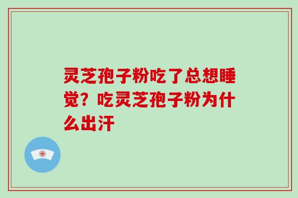 灵芝孢子粉吃了总想睡觉？吃灵芝孢子粉为什么出汗