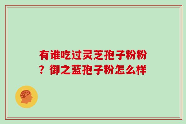 有谁吃过灵芝孢子粉粉？御之蓝孢子粉怎么样