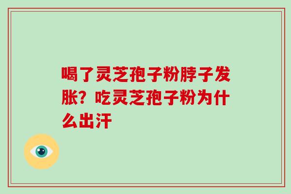 喝了灵芝孢子粉脖子发胀？吃灵芝孢子粉为什么出汗