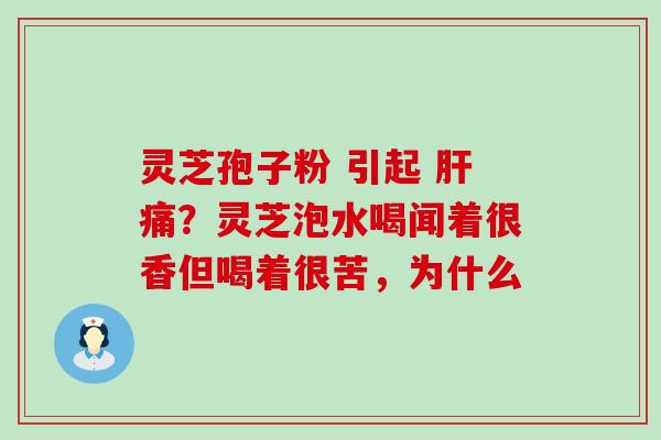 灵芝孢子粉 引起 痛？灵芝泡水喝闻着很香但喝着很苦，为什么