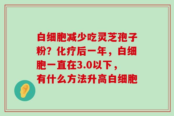 减少吃灵芝孢子粉？后一年，一直在3.0以下，有什么方法升高