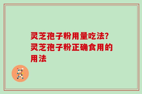 灵芝孢子粉用量吃法？灵芝孢子粉正确食用的用法