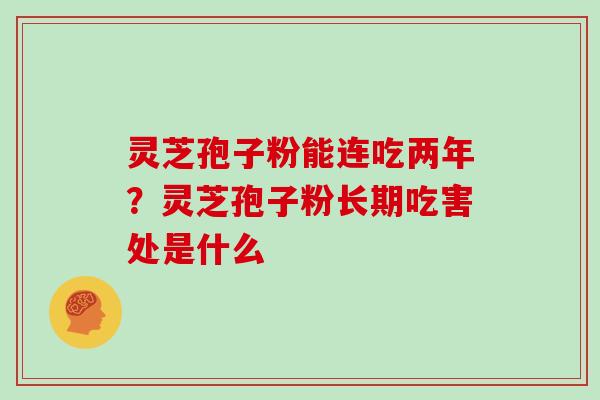 灵芝孢子粉能连吃两年？灵芝孢子粉长期吃害处是什么