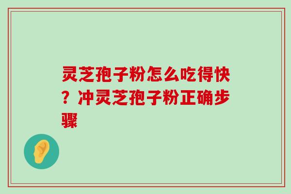 灵芝孢子粉怎么吃得快？冲灵芝孢子粉正确步骤