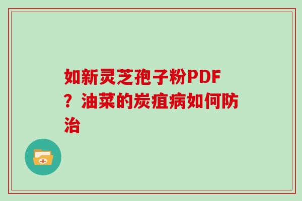 如新灵芝孢子粉PDF？油菜的炭疽如何防