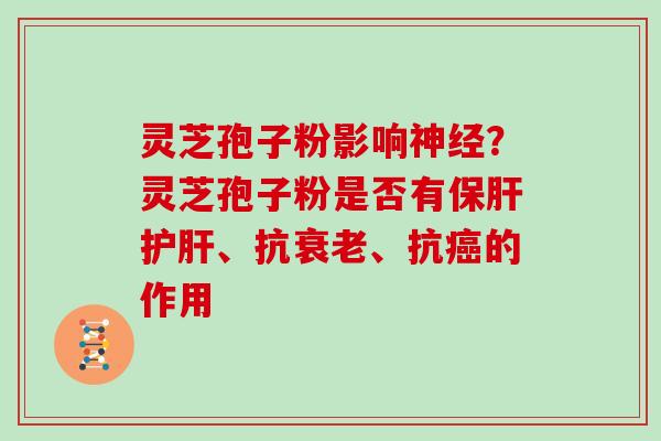 灵芝孢子粉影响？灵芝孢子粉是否有、抗、抗的作用