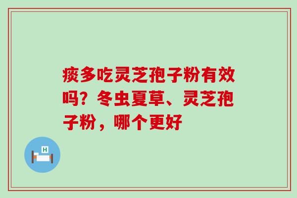 痰多吃灵芝孢子粉有效吗？冬虫夏草、灵芝孢子粉，哪个更好