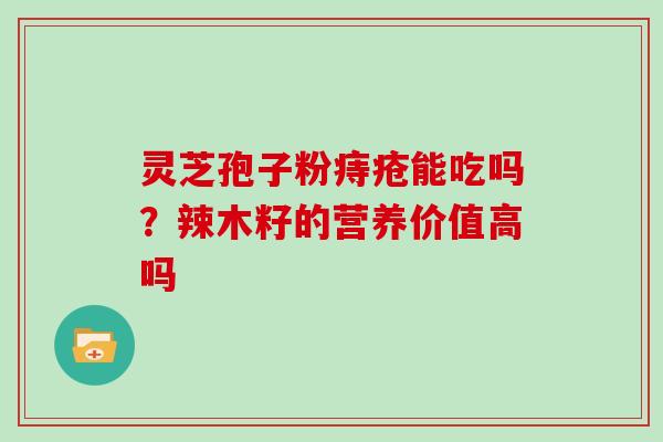 灵芝孢子粉痔疮能吃吗？辣木籽的营养价值高吗