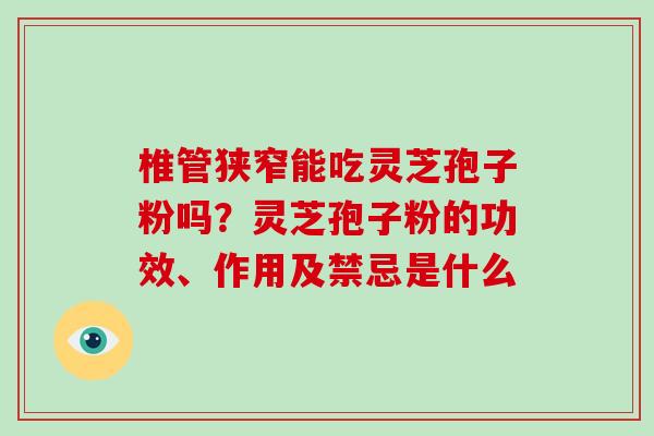 椎管狭窄能吃灵芝孢子粉吗？灵芝孢子粉的功效、作用及禁忌是什么