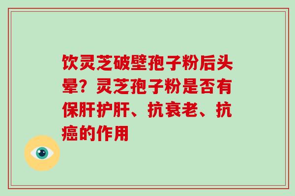 饮灵芝破壁孢子粉后头晕？灵芝孢子粉是否有、抗、抗的作用