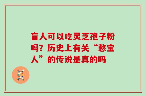 盲人可以吃灵芝孢子粉吗？历史上有关“憋宝人”的传说是真的吗