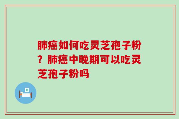 如何吃灵芝孢子粉？中晚期可以吃灵芝孢子粉吗