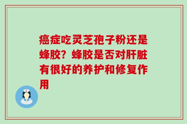 症吃灵芝孢子粉还是蜂胶？蜂胶是否对有很好的养护和修复作用