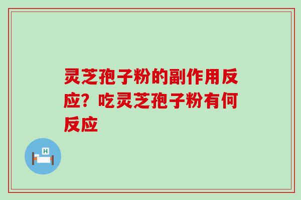 灵芝孢子粉的副作用反应？吃灵芝孢子粉有何反应