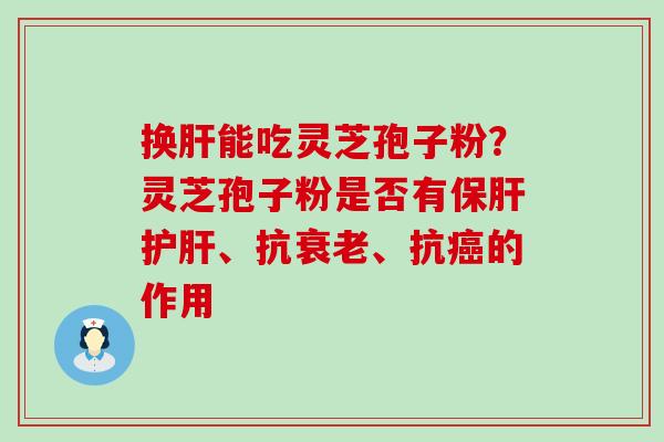 换能吃灵芝孢子粉？灵芝孢子粉是否有、抗、抗的作用