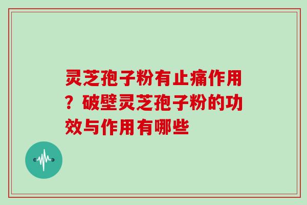 灵芝孢子粉有作用？破壁灵芝孢子粉的功效与作用有哪些