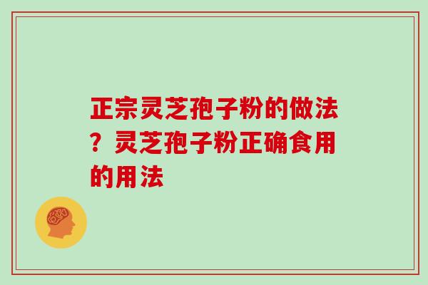 正宗灵芝孢子粉的做法？灵芝孢子粉正确食用的用法