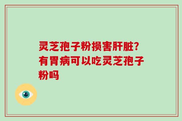 灵芝孢子粉损害？有胃可以吃灵芝孢子粉吗