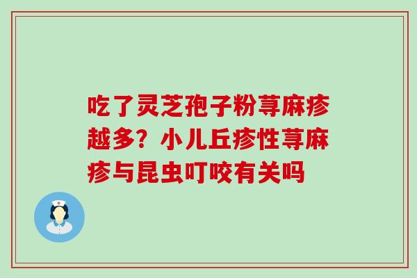 吃了灵芝孢子粉荨麻疹越多？小儿丘疹性荨麻疹与昆虫叮咬有关吗