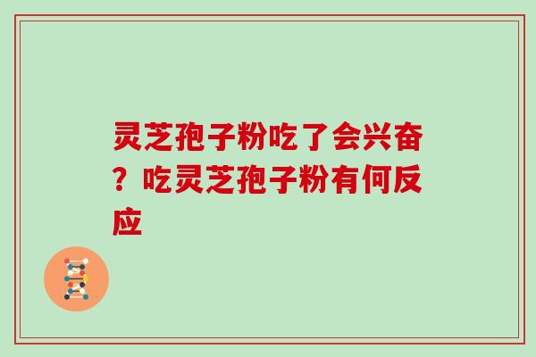 灵芝孢子粉吃了会兴奋？吃灵芝孢子粉有何反应