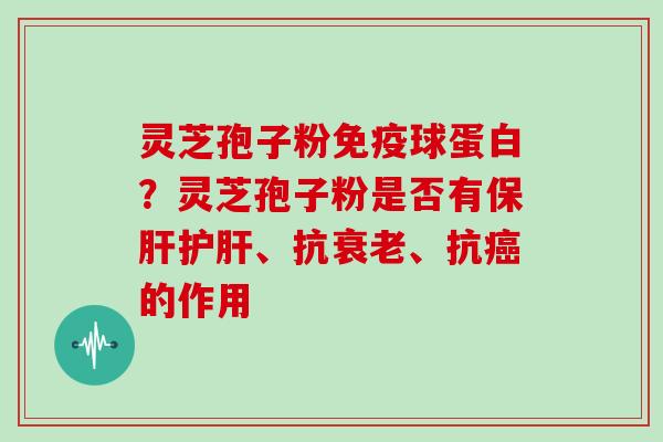 灵芝孢子粉免疫球蛋白？灵芝孢子粉是否有、抗、抗的作用