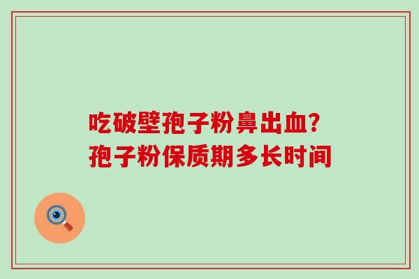 吃破壁孢子粉鼻出？孢子粉保质期多长时间