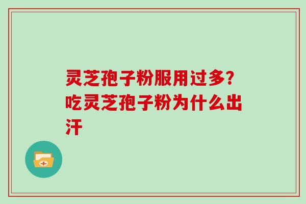 灵芝孢子粉服用过多？吃灵芝孢子粉为什么出汗