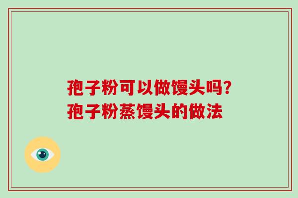 孢子粉可以做馒头吗？孢子粉蒸馒头的做法