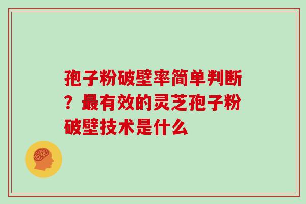 孢子粉破壁率简单判断？有效的灵芝孢子粉破壁技术是什么