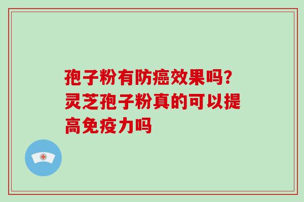 孢子粉有防效果吗？灵芝孢子粉真的可以提高免疫力吗