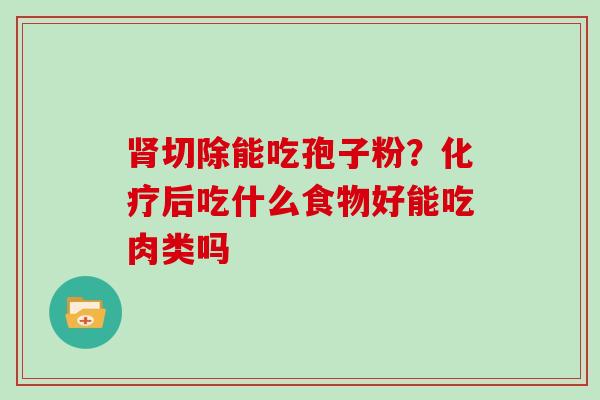 切除能吃孢子粉？后吃什么食物好能吃肉类吗