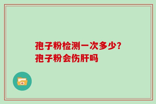 孢子粉检测一次多少？孢子粉会伤吗