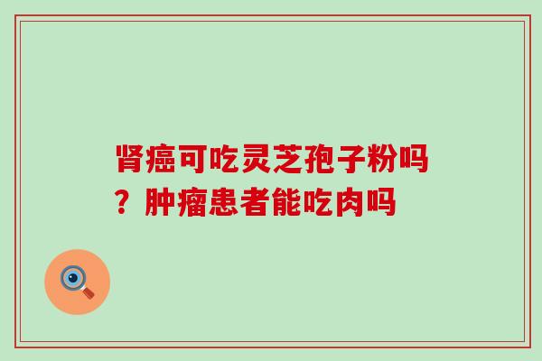 可吃灵芝孢子粉吗？患者能吃肉吗