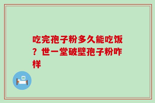 吃完孢子粉多久能吃饭？世一堂破壁孢子粉咋样