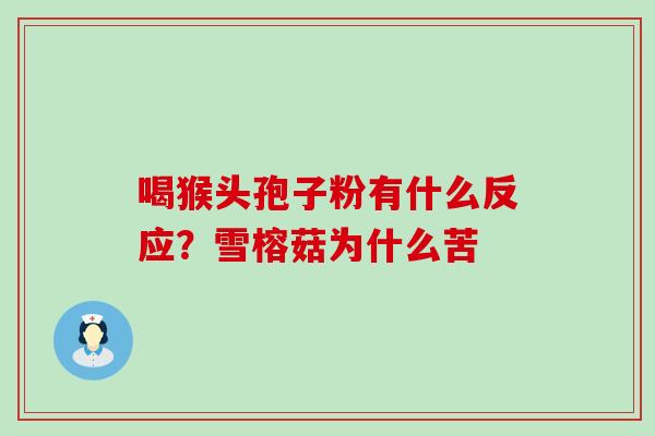 喝猴头孢子粉有什么反应？雪榕菇为什么苦