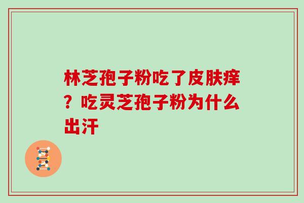 林芝孢子粉吃了痒？吃灵芝孢子粉为什么出汗