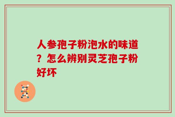 人参孢子粉泡水的味道？怎么辨别灵芝孢子粉好坏