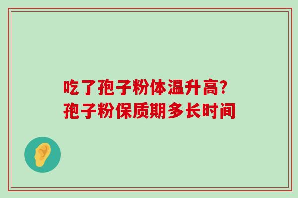 吃了孢子粉体温升高？孢子粉保质期多长时间